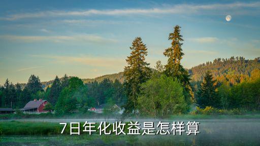 7日年化收益怎么計算公式，7日年化收益是怎樣算