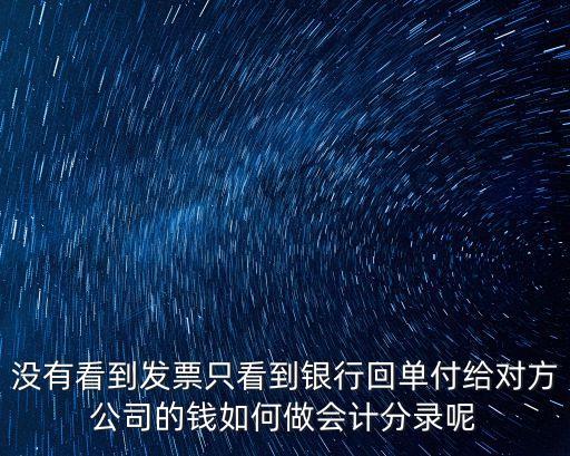 沒有看到發(fā)票只看到銀行回單付給對方公司的錢如何做會計分錄呢