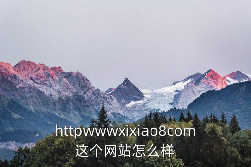 httpwwwxixiao8com這個網(wǎng)站怎么樣