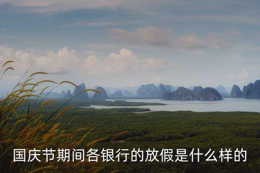 怎么看節(jié)假日銀行放假，國(guó)慶節(jié)期間各銀行的放假是什么樣的