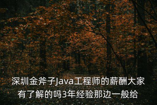 深圳金斧子Java工程師的薪酬大家有了解的嗎3年經(jīng)驗(yàn)?zāi)沁呉话憬o