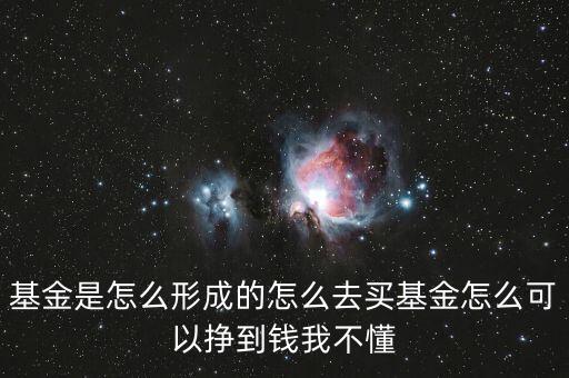 基金是怎么產生的，基金是怎么形成的怎么去買基金怎么可以掙到錢我不懂