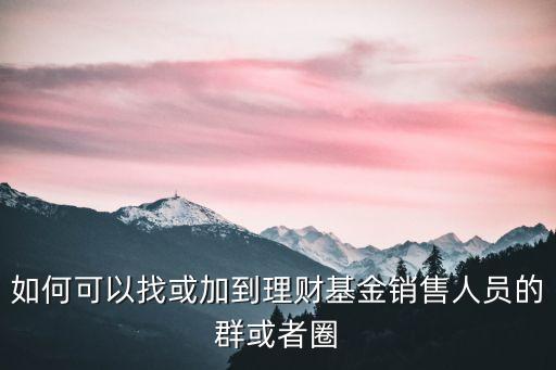 怎么進(jìn)入私募圈，如何可以找或加到理財(cái)基金銷售人員的群或者圈