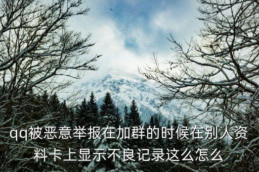 qq被惡意舉報在加群的時候在別人資料卡上顯示不良記錄這么怎么