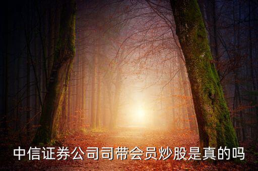 中信證券公司司帶會(huì)員炒股是真的嗎