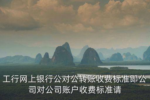 網(wǎng)上公對(duì)公怎么轉(zhuǎn)賬手續(xù)費(fèi)是多少，長(zhǎng)安銀行對(duì)公賬戶(hù)轉(zhuǎn)款網(wǎng)銀手續(xù)費(fèi)
