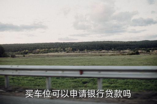 購買車位怎么樣貸款，買車位可以申請銀行貸款嗎
