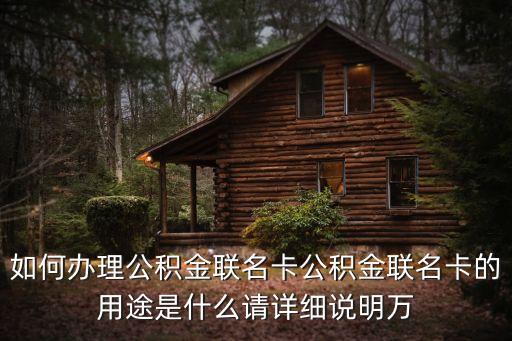 如何辦理公積金聯(lián)名卡公積金聯(lián)名卡的用途是什么請(qǐng)?jiān)敿?xì)說明萬