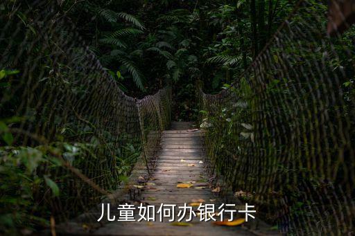 給寶寶辦銀行卡怎么辦，兒童如何辦理儲蓄卡