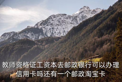 教師資格證工資本去郵政銀行可以辦理信用卡嗎還有一個郵政淘寶卡