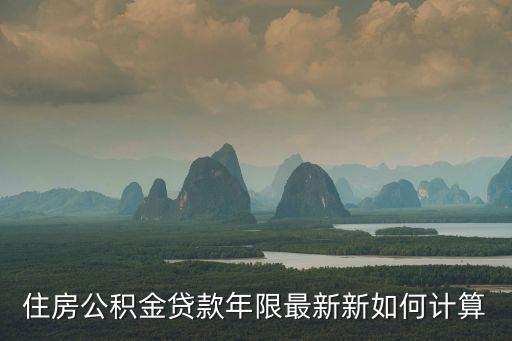 住房公積金貸款年限最新新如何計(jì)算