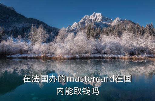 在法國辦的mastercard在國內(nèi)能取錢嗎