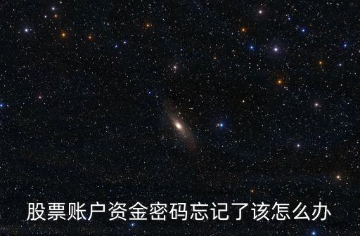 忘記股票資金密碼忘了怎么辦，股票資金賬戶密碼忘了 怎么才能找回來