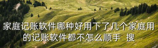 全民家庭記賬軟件怎么樣，家庭記賬軟件哪種好用下了幾個家庭用的記賬軟件都不怎么順手  搜