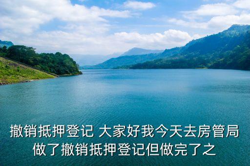 房產(chǎn)撤押 怎么回事，撤銷抵押登記 大家好我今天去房管局做了撤銷抵押登記但做完了之