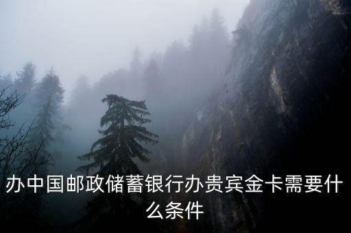 辦中國郵政儲(chǔ)蓄銀行辦貴賓金卡需要什么條件