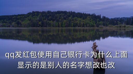 qq發(fā)紅包使用自己銀行卡為什么上面顯示的是別人的名字想改也改