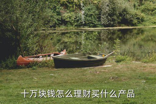 十萬塊10萬塊怎么理財，就10萬塊錢怎么理財