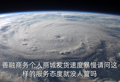 善融商務個人商城發(fā)貨速度暴慢請問這樣的服務態(tài)度就沒人管嗎