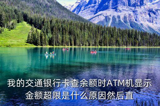 我的交通銀行卡查余額時(shí)ATM機(jī)顯示金額超限是什么原因然后直