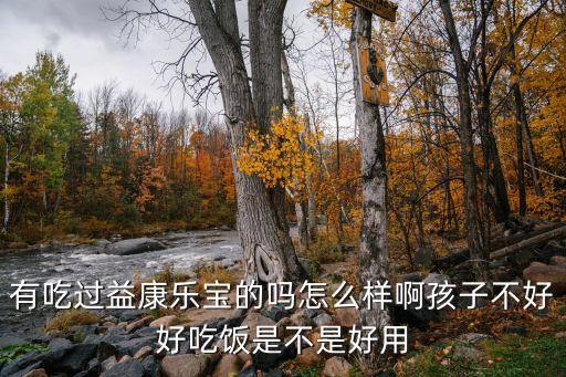 有吃過益康樂寶的嗎怎么樣啊孩子不好好吃飯是不是好用