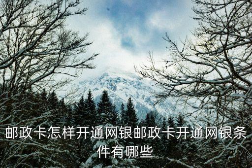 中國郵政銀聯(lián)怎么開通網(wǎng)銀，郵政卡怎樣開通網(wǎng)銀郵政卡開通網(wǎng)銀條件有哪些