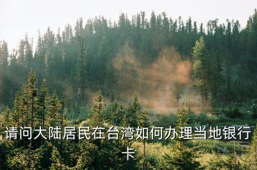 請問大陸居民在臺灣如何辦理當(dāng)?shù)劂y行卡