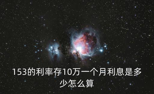 153的利率存10萬一個(gè)月利息是多少怎么算
