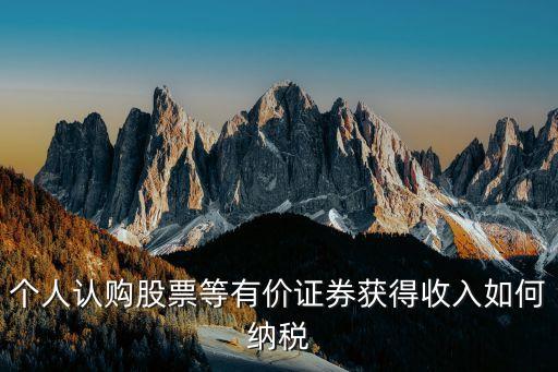 個人認(rèn)購股票等有價證券獲得收入如何納稅