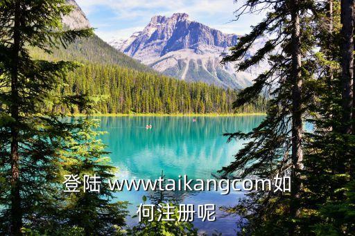 登陸 wwwtaikangcom如何注冊(cè)呢