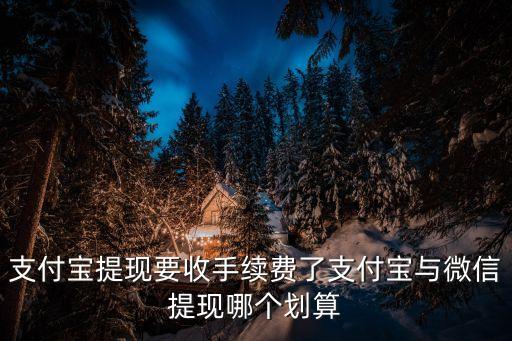 支付寶提現(xiàn)要收手續(xù)費(fèi)了支付寶與微信提現(xiàn)哪個(gè)劃算