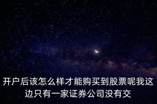 開戶后該怎么樣才能購買到股票呢我這邊只有一家證券公司沒有交