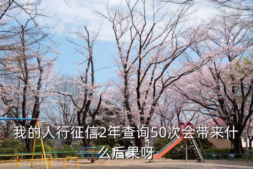 我的人行征信2年查詢50次會(huì)帶來什么后果呀