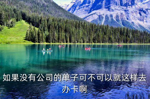 沒有公司指定的銀行卡怎么辦，如果沒有公司的單子可不可以就這樣去辦卡啊