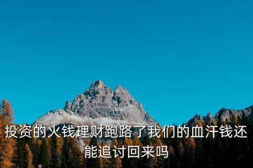 理財經(jīng)理跑路錢怎么要回來，投資的火錢理財跑路了我們的血汗錢還能追討回來嗎