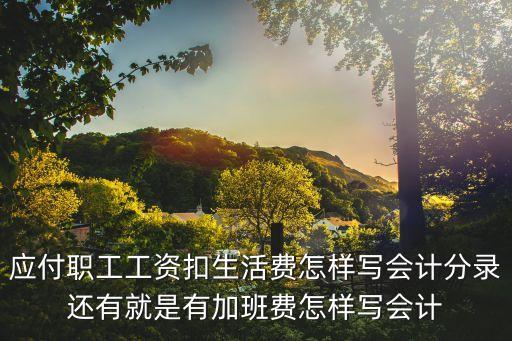 工資里面扣出生活費怎么做賬，從工資中扣取伙食費怎么做賬