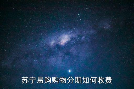 蘇寧易購分期付款怎么算，蘇寧電器手機分期付款首付要多少
