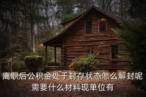 離職后公積金處于封存狀態(tài)怎么解封呢需要什么材料現(xiàn)單位有