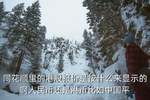 同花順怎么看港股，同花順里的港股報(bào)價(jià)是按什么來(lái)顯示的啊人民幣還是港幣比如中國(guó)平