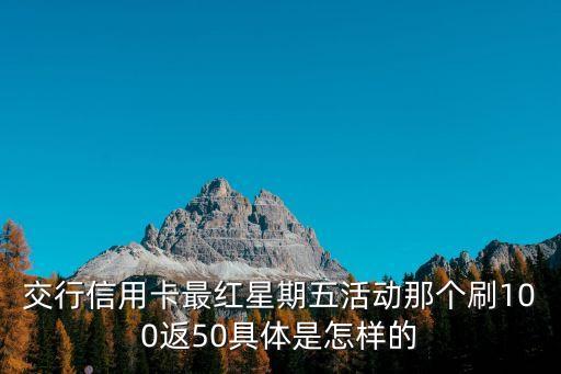 交行信用卡最紅星期五活動(dòng)那個(gè)刷100返50具體是怎樣的