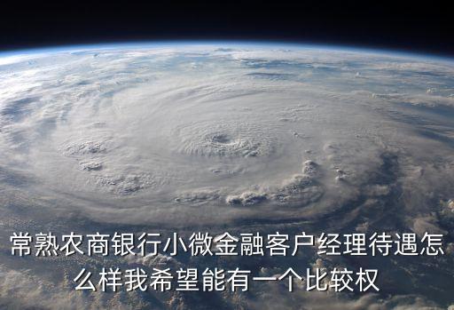 常熟農(nóng)商銀行小微金融客戶經(jīng)理待遇怎么樣我希望能有一個比較權