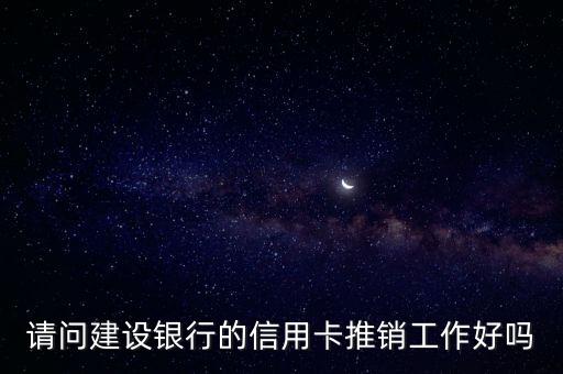 請問建設(shè)銀行的信用卡推銷工作好嗎