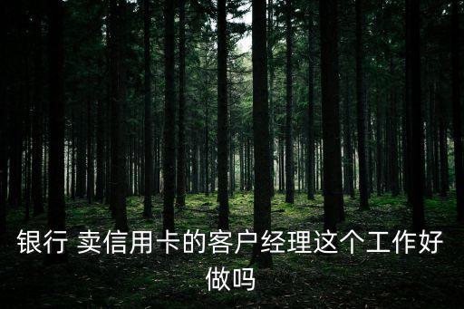 怎么樣信用卡客戶經(jīng)理，廣發(fā)信用卡客戶經(jīng)理 好嗎