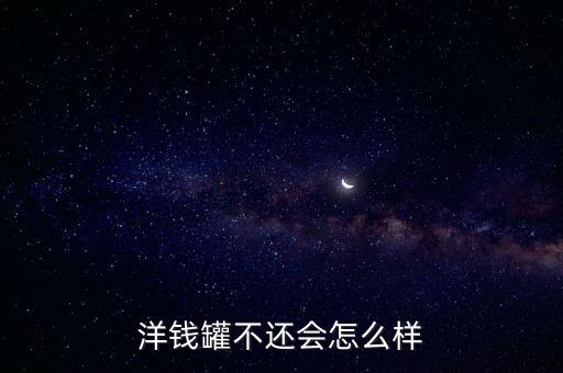 洋錢(qián)罐不還會(huì)怎么樣