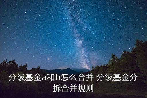 分級基金怎么合并，分級基金a和b怎么合并 分級基金分拆合并規(guī)則
