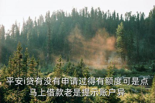 平安i貸有沒有申請過得有額度可是點(diǎn)馬上借款老是提示賬戶異