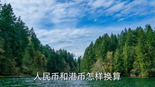 港幣匯率人民幣怎么算，人民幣和港幣怎么換算