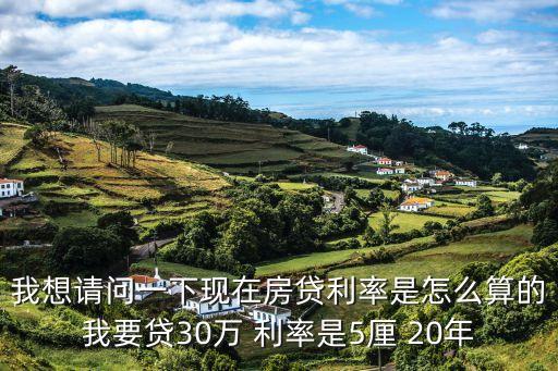 我想請問一下現(xiàn)在房貸利率是怎么算的我要貸30萬 利率是5厘 20年