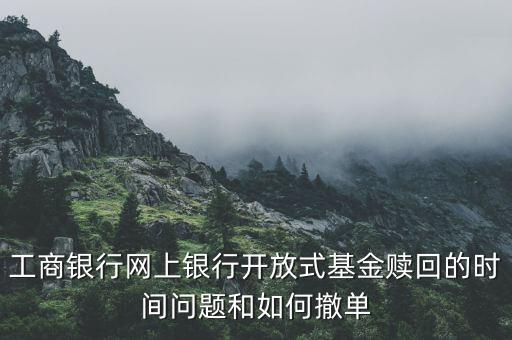 工商銀行網(wǎng)上銀行開放式基金贖回的時(shí)間問題和如何撤單