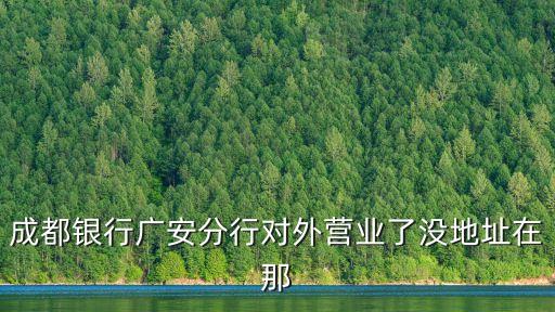 成都銀行廣安分行對外營業(yè)了沒地址在那